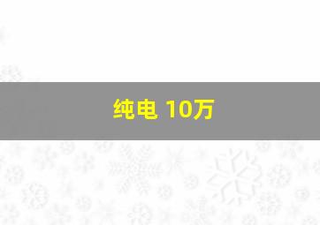 纯电 10万